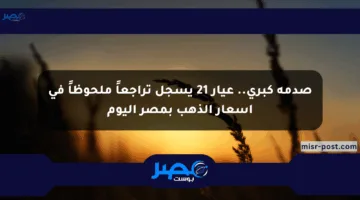 صدمة كبرى.. عيار 21 يسجل تراجعاً ملحوظاً في أسعار الذهب بمصر اليوم